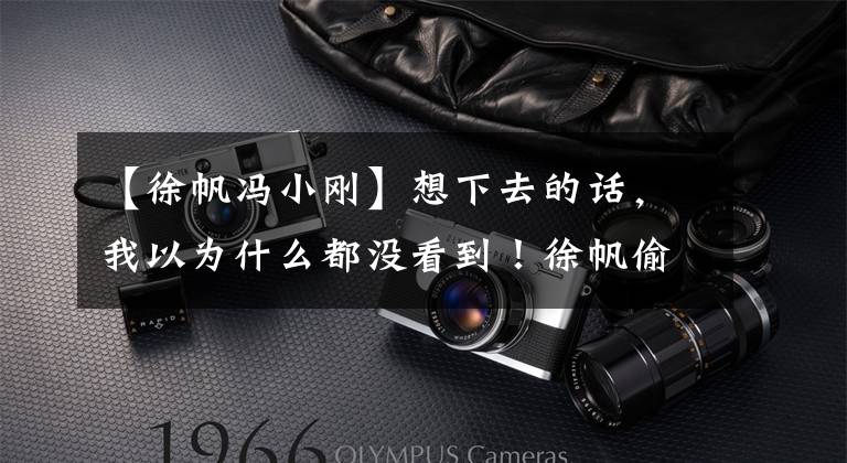 【徐帆冯小刚】想下去的话，我以为什么都没看到！徐帆偷看了冯小刚的手机，想完全打开。