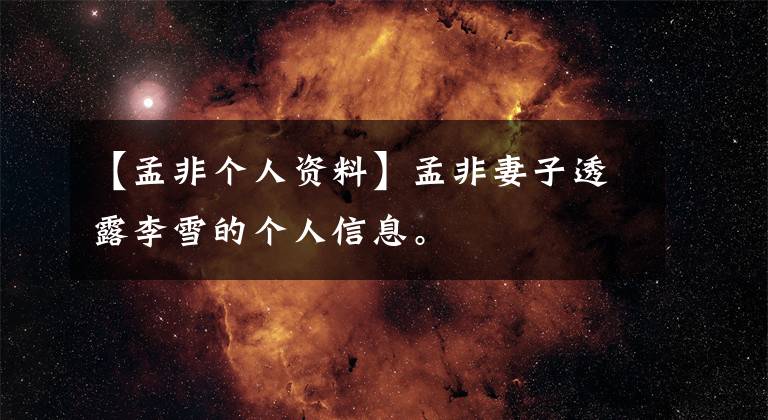 【孟非个人资料】孟非妻子透露李雪的个人信息。