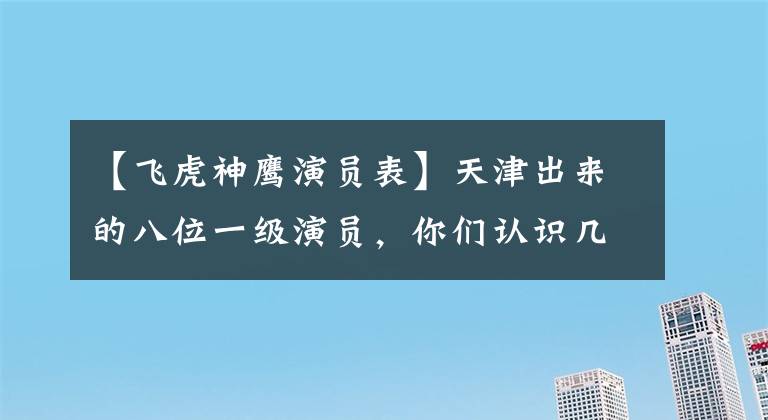 【飞虎神鹰演员表】天津出来的八位一级演员,你们认识几位?