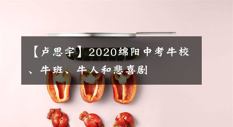 【卢思宇】2020绵阳中考牛校、牛班、牛人和悲喜剧