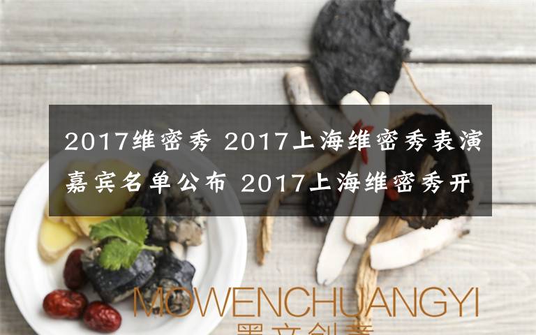 2017维密秀 2017上海维密秀表演嘉宾名单公布 2017上海维密秀开始时间附直播地址