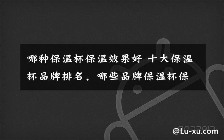 哪种保温杯保温效果好 十大保温杯品牌排名,哪些品牌保温杯保温效果好?