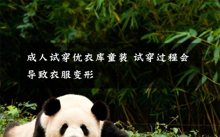 成人试穿优衣库童装 试穿过程会导致衣服变形