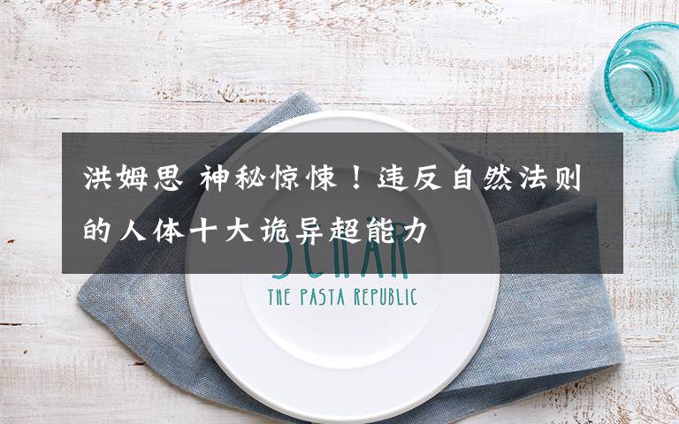 洪姆思 神秘惊悚!违反自然法则的人体十大诡异超能力