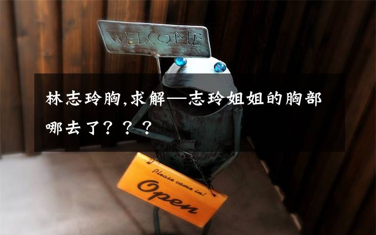 林志玲胸,求解—志玲姐姐的胸部哪去了？？？