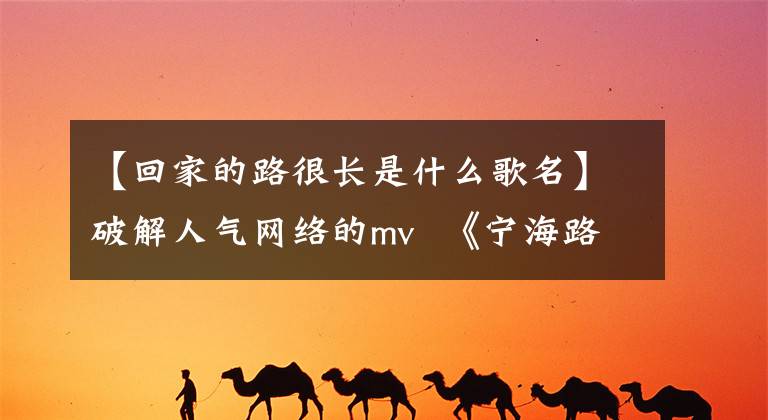 【回家的路很长是什么歌名】破解人气网络的mv 《宁海路75号》,词曲作者是江苏两位法官