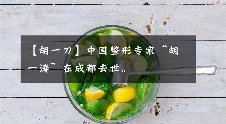 【胡一刀】中国整形专家“胡一涛”在成都去世。