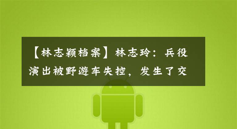 【林志颖档案】林志玲:兵役演出被野游车失控,发生了交通事故。