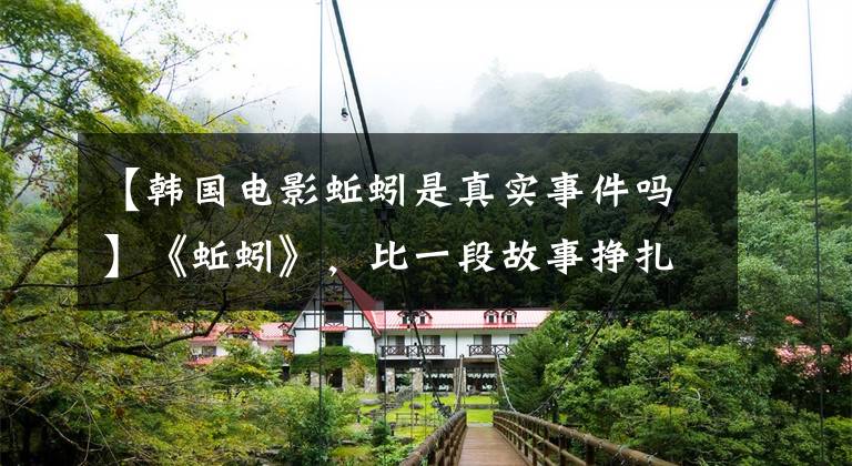 【韩国电影蚯蚓是真实事件吗】《蚯蚓》，比一段故事挣扎得多的是社会残酷的阴暗面