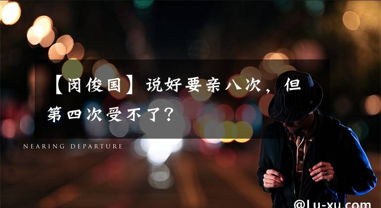 【闵俊国】说好要亲八次,但第四次受不了?