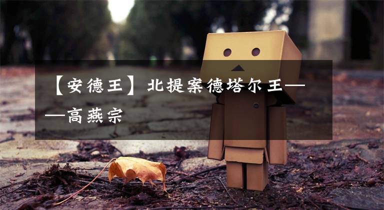 【安德王】北提案德塔尔王——高燕宗