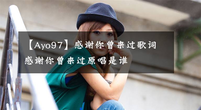 【Ayo97】感谢你曾来过歌词 感谢你曾来过原唱是谁