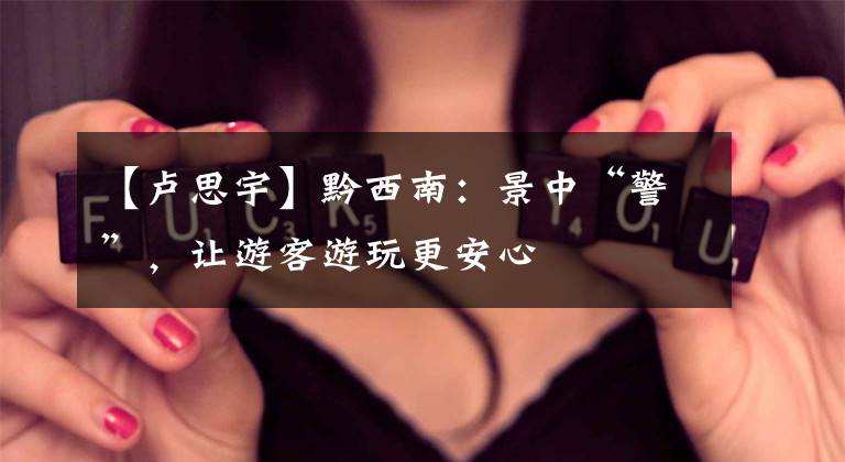 【卢思宇】黔西南：景中“警”，让游客游玩更安心