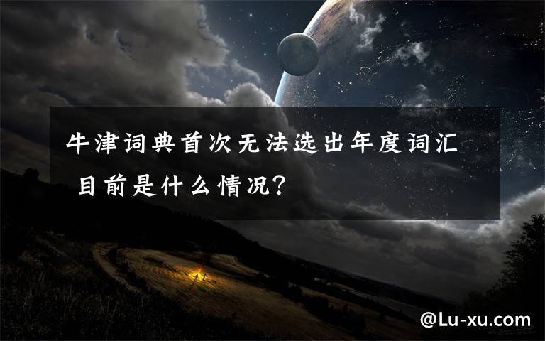 牛津词典首次无法选出年度词汇 目前是什么情况?
