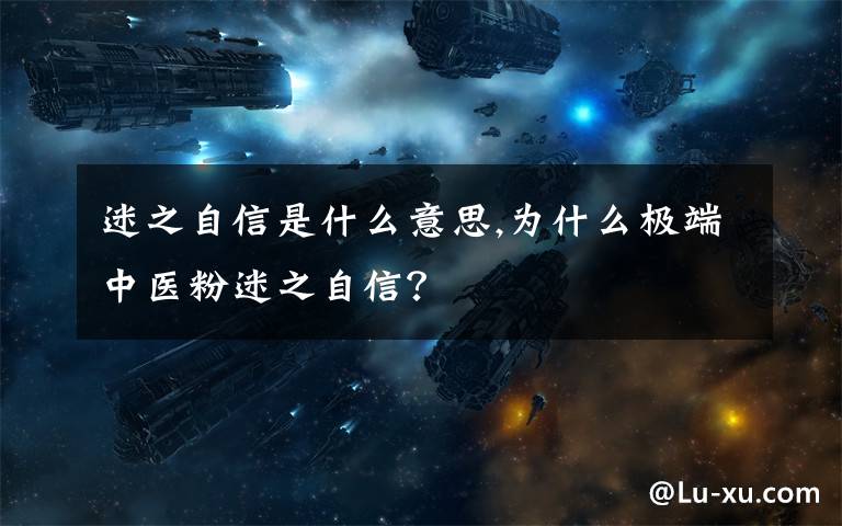 迷之自信是什么意思,为什么极端中医粉迷之自信?