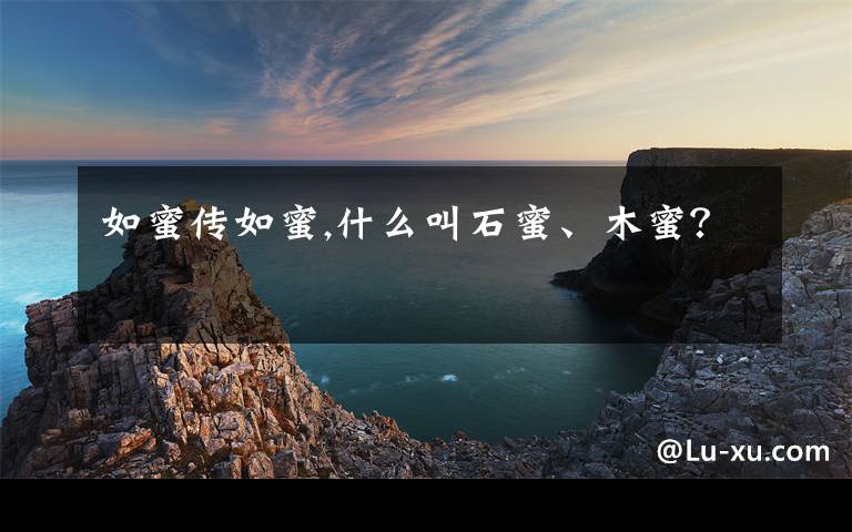 如蜜传如蜜,什么叫石蜜、木蜜？