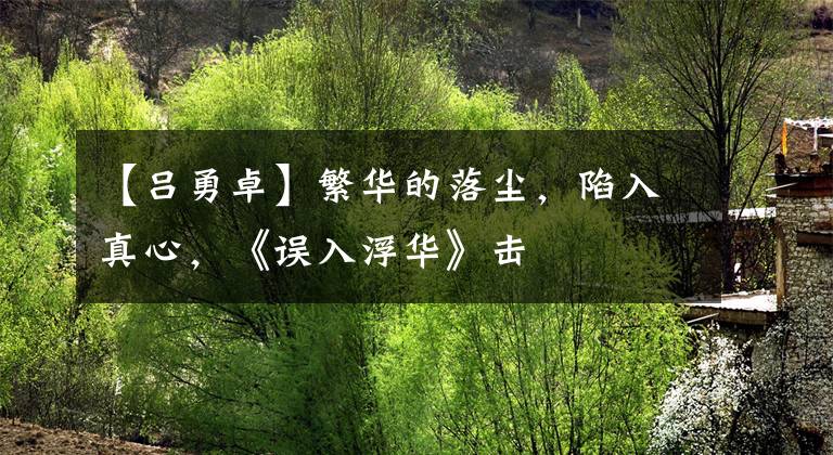 【吕勇卓】繁华的落尘,陷入真心,《误入浮华》击