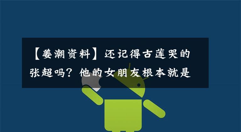 【姜潮资料】还记得古莲哭的张超吗？他的女朋友根本就是仙女自己吧。