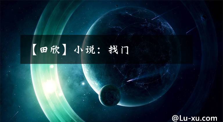 【田欣】小说:找门