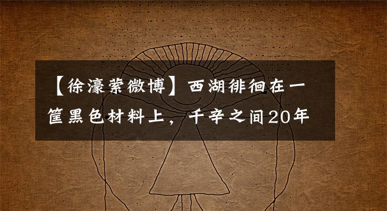 【徐濠萦微博】西湖徘徊在一筐黑色材料上,千辛之间20年来一直是“妻子的奴隶”。
