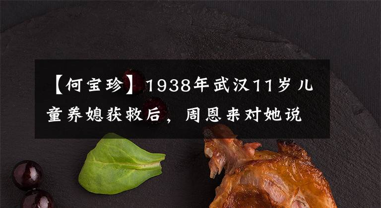 【何宝珍】1938年武汉11岁儿童养媳获救后,周恩来对她说。“你爸爸是刘少奇。