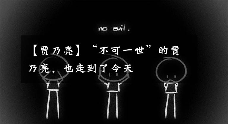 【贾乃亮】“不可一世”的贾乃亮，也走到了今天