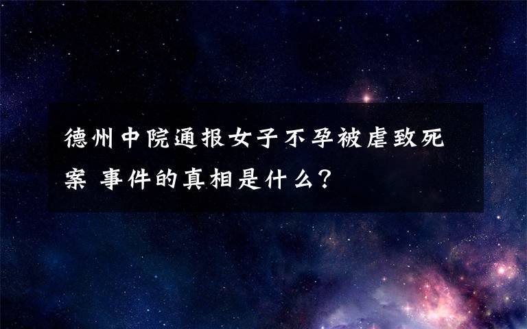 德州中院通报女子不孕被虐致死案 事件的真相是什么？