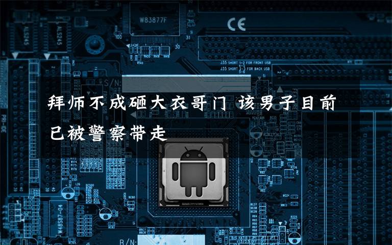 拜师不成砸大衣哥门 该男子目前已被警察带走