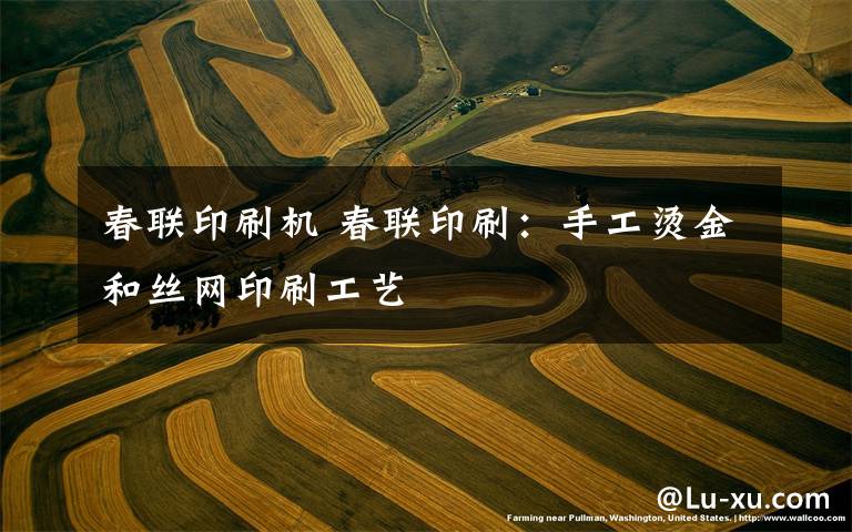 春联印刷机 春联印刷:手工烫金和丝网印刷工艺