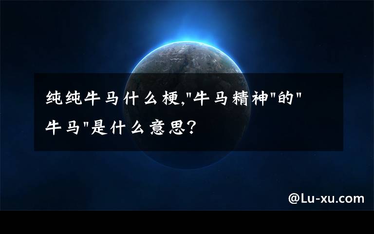 纯纯牛马什么梗,