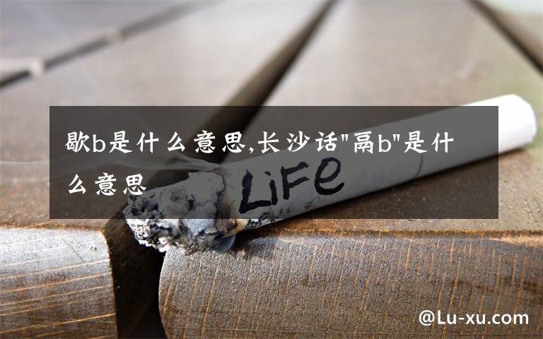 歇b是什么意思,长沙话