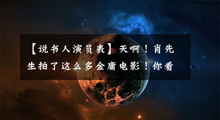 【说书人演员表】天啊！肖先生拍了这么多金庸电影！你看了几部？