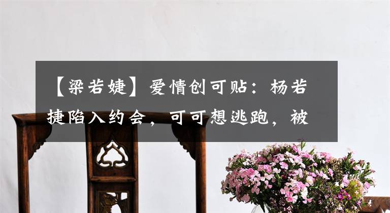 【梁若婕】爱情创可贴:杨若捷陷入约会,可可想逃跑,被强盗打晕了