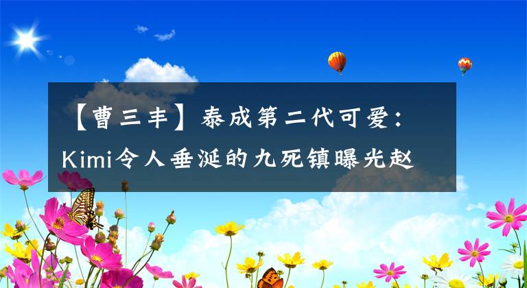 【曹三丰】泰成第二代可爱:Kimi令人垂涎的九死镇曝光赵姐姐宠爱