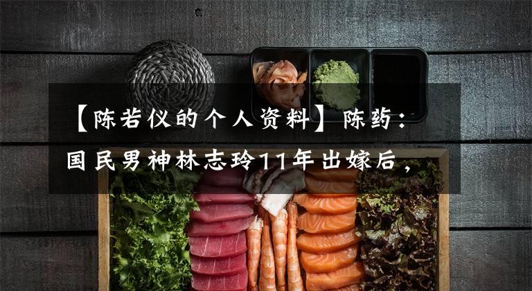 【陈若仪的个人资料】陈药：国民男神林志玲11年出嫁后，仍然像儿媳一样。