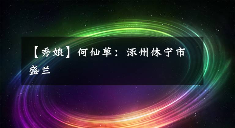 【秀娘】何仙草:涿州休宁市盛兰