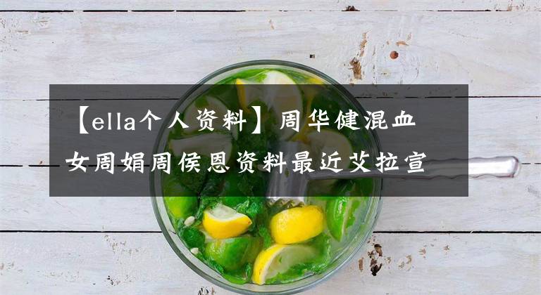 【ella个人资料】周华健混血女周娟周侯恩资料最近艾拉宣布怀孕是真的吗?