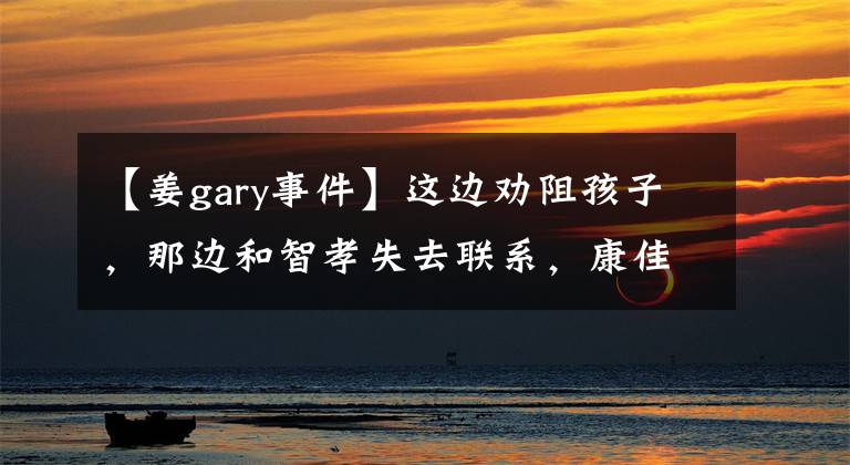 【姜gary事件】这边劝阻孩子,那边和智孝失去联系,康佳丽怕第三次预言成真吗?