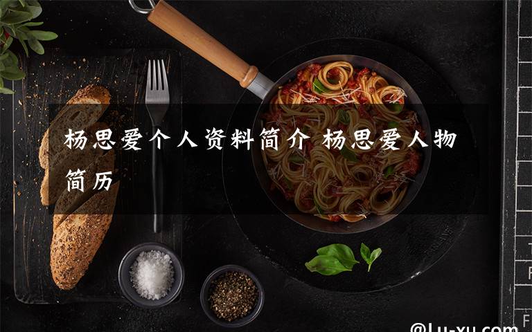 杨思爱个人资料简介 杨思爱人物简历