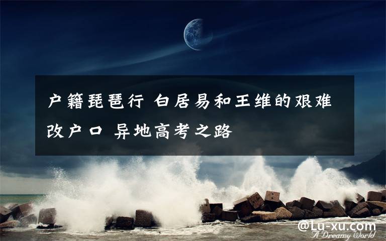 户籍琵琶行 白居易和王维的艰难改户口 异地高考之路