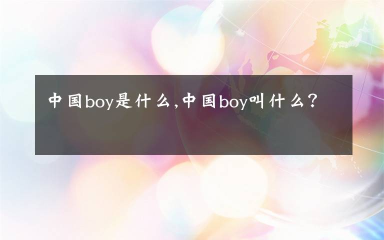 中国boy是什么,中国boy叫什么?