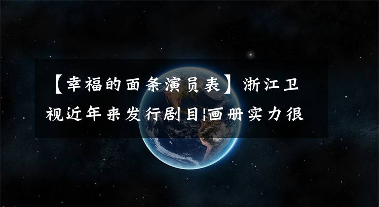 【幸福的面条演员表】浙江卫视近年来发行剧目|画册实力很强，海润视频相对减产。