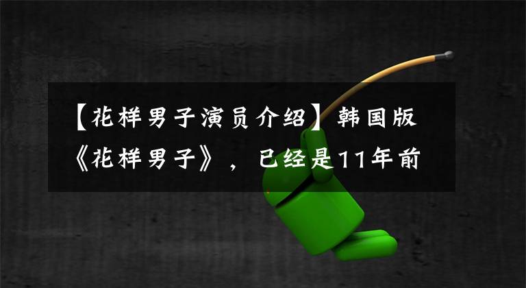 【花样男子演员介绍】韩国版《花样男子》,已经是11年前了!了解演员们的现状