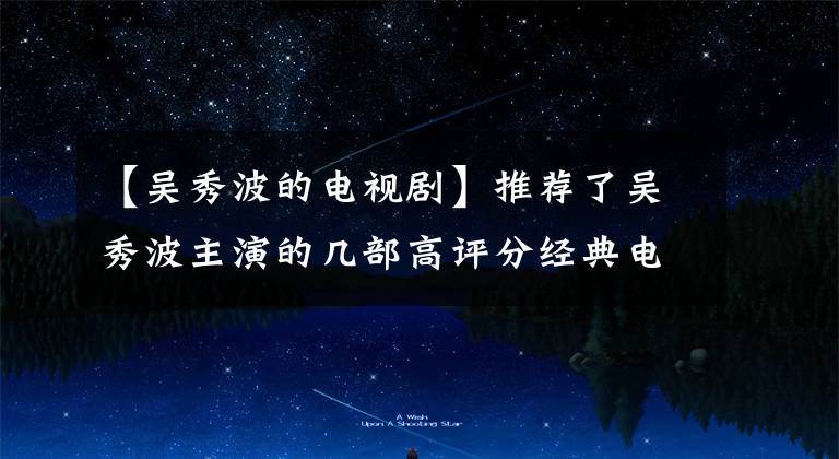 【吴秀波的电视剧】推荐了吴秀波主演的几部高评分经典电视剧,你知道多少?