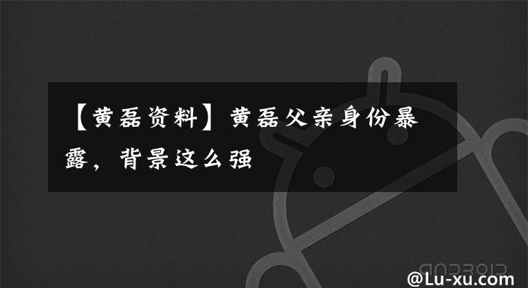 【黄磊资料】黄磊父亲身份暴露,背景这么强