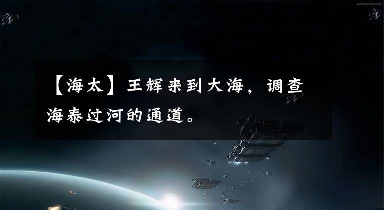 【海太】王辉来到大海,调查海泰过河的通道。
