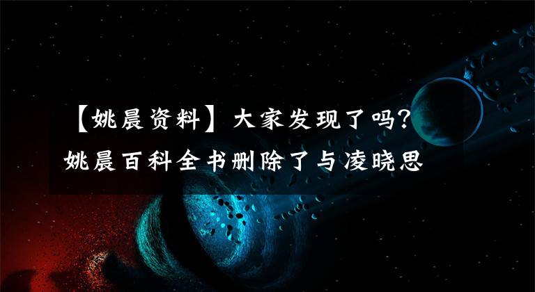【姚晨资料】大家发现了吗？姚晨百科全书删除了与凌晓思的7年婚姻史