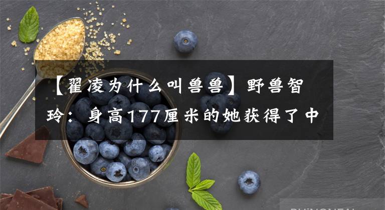 【翟凌为什么叫兽兽】野兽智玲：身高177厘米的她获得了中国模特亚军