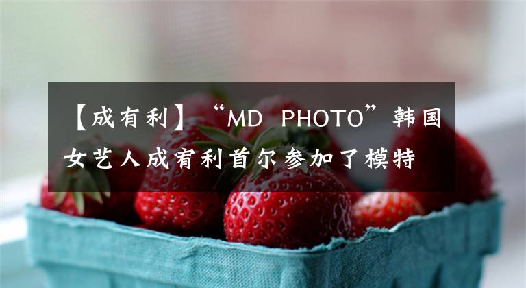 【成有利】“MD PHOTO”韩国女艺人成宥利首尔参加了模特品牌宣传活动