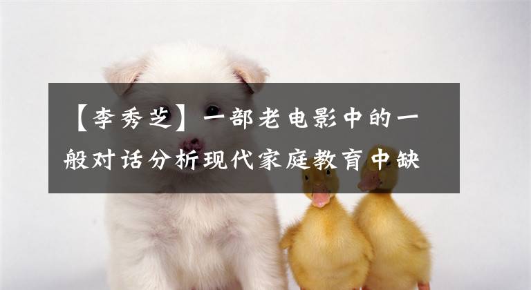 【李秀芝】一部老电影中的一般对话分析现代家庭教育中缺失的“知己”培养